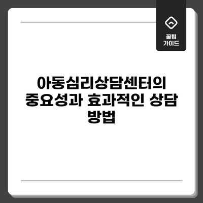 아동심리상담센터의 중요성과 효과적인 상담 방법