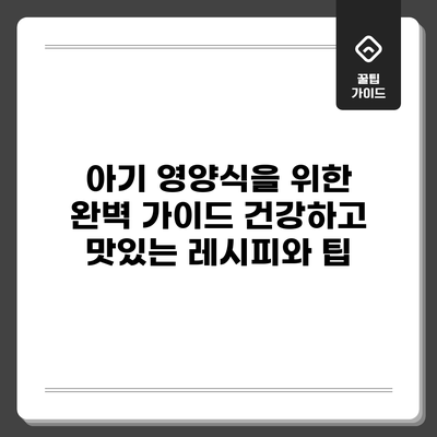 아기 영양식을 위한 완벽 가이드: 건강하고 맛있는 레시피와 팁