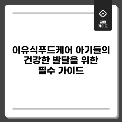 이유식푸드케어: 아기들의 건강한 발달을 위한 필수 가이드